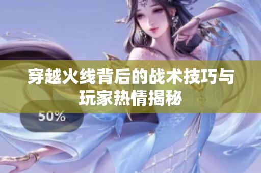 穿越火线背后的战术技巧与玩家热情揭秘