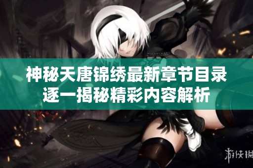 神秘天唐锦绣最新章节目录逐一揭秘精彩内容解析