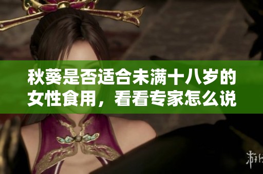 秋葵是否适合未满十八岁的女性食用，看看专家怎么说