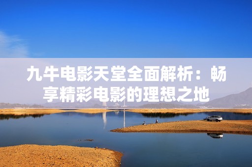 九牛电影天堂全面解析：畅享精彩电影的理想之地