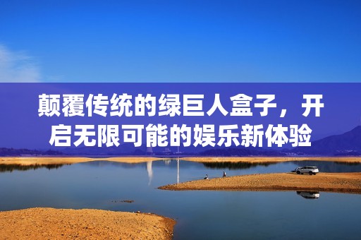 颠覆传统的绿巨人盒子，开启无限可能的娱乐新体验