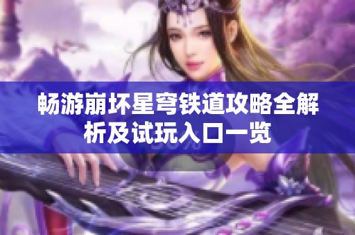 畅游崩坏星穹铁道攻略全解析及试玩入口一览