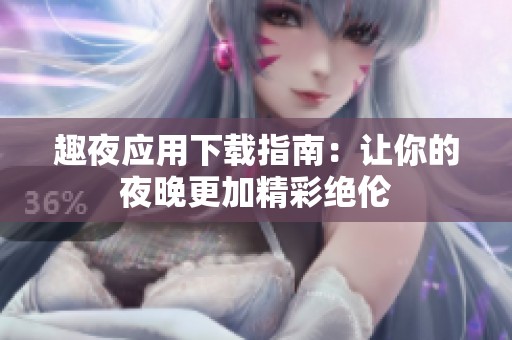 趣夜应用下载指南：让你的夜晚更加精彩绝伦