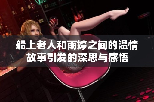 船上老人和雨婷之间的温情故事引发的深思与感悟