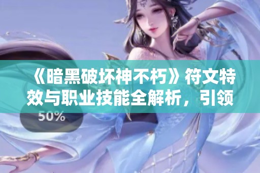 《暗黑破坏神不朽》符文特效与职业技能全解析，引领你的冒险之旅！