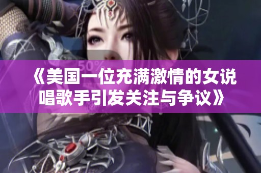 《美国一位充满激情的女说唱歌手引发关注与争议》