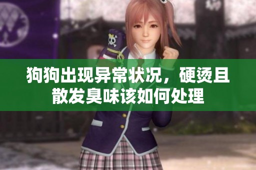 狗狗出现异常状况，硬烫且散发臭味该如何处理