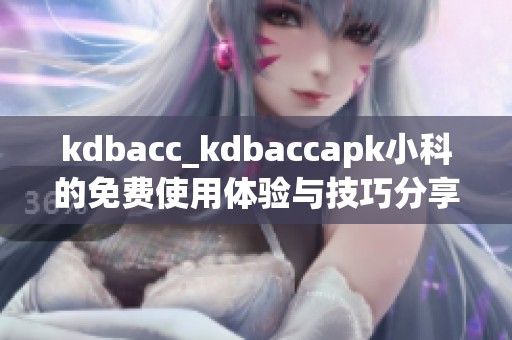 kdbacc_kdbaccapk小科的免费使用体验与技巧分享