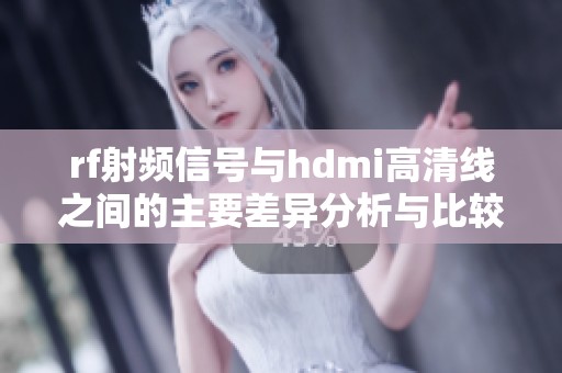 rf射频信号与hdmi高清线之间的主要差异分析与比较