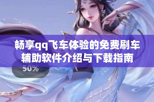 畅享qq飞车体验的免费刷车辅助软件介绍与下载指南