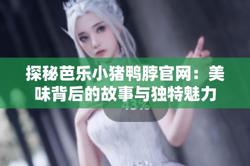 探秘芭乐小猪鸭脖官网：美味背后的故事与独特魅力