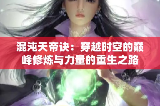 混沌天帝诀：穿越时空的巅峰修炼与力量的重生之路