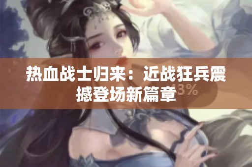 热血战士归来：近战狂兵震撼登场新篇章