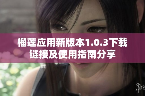 榴莲应用新版本1.0.3下载链接及使用指南分享