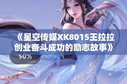 《星空传媒XK8015王拉拉创业奋斗成功的励志故事》