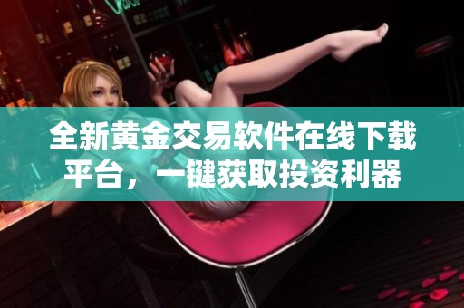 全新黄金交易软件在线下载平台，一键获取投资利器