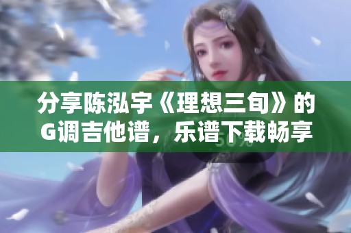 分享陈泓宇《理想三旬》的G调吉他谱，乐谱下载畅享音乐之旅