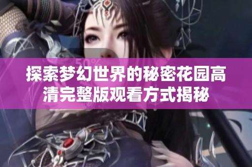 探索梦幻世界的秘密花园高清完整版观看方式揭秘