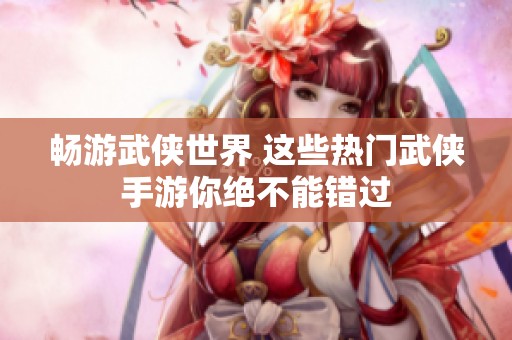 畅游武侠世界 这些热门武侠手游你绝不能错过