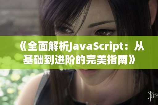 《全面解析JavaScript：从基础到进阶的完美指南》