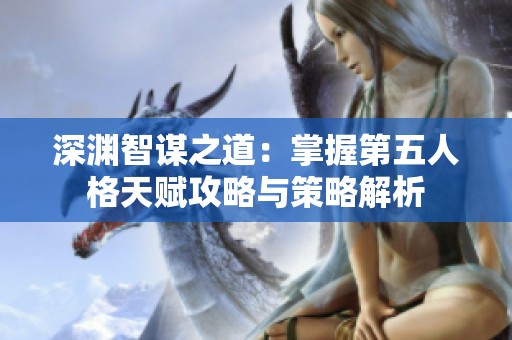 深渊智谋之道：掌握第五人格天赋攻略与策略解析