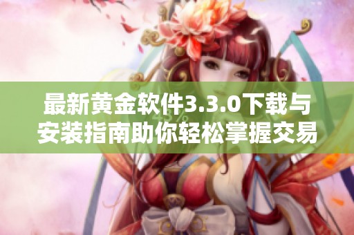 最新黄金软件3.3.0下载与安装指南助你轻松掌握交易技巧