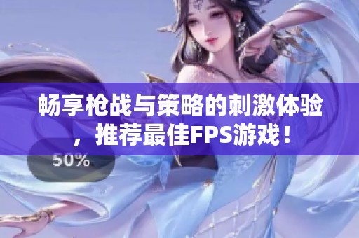 畅享枪战与策略的刺激体验，推荐最佳FPS游戏！