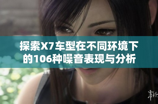 探索X7车型在不同环境下的106种噪音表现与分析