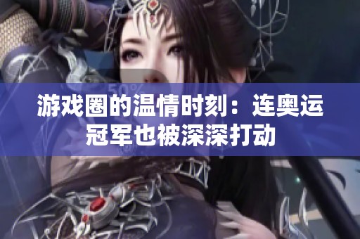 游戏圈的温情时刻：连奥运冠军也被深深打动