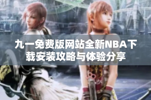 九一免费版网站全新NBA下载安装攻略与体验分享