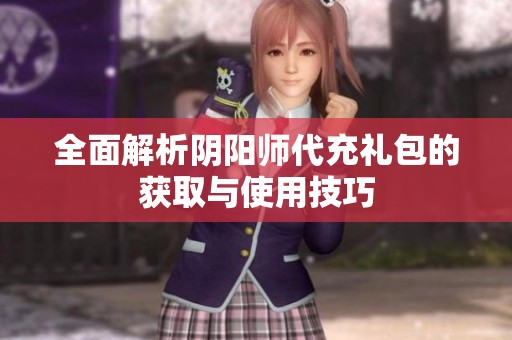 全面解析阴阳师代充礼包的获取与使用技巧