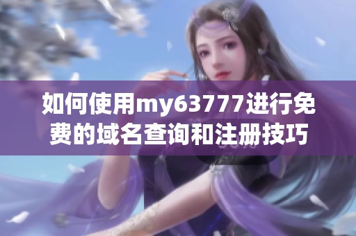 如何使用my63777进行免费的域名查询和注册技巧