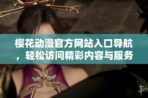 樱花动漫官方网站入口导航，轻松访问精彩内容与服务