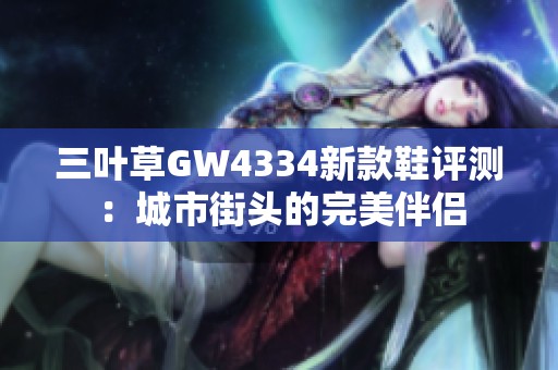 三叶草GW4334新款鞋评测：城市街头的完美伴侣