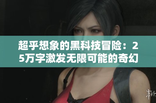 超乎想象的黑科技冒险：25万字激发无限可能的奇幻世界