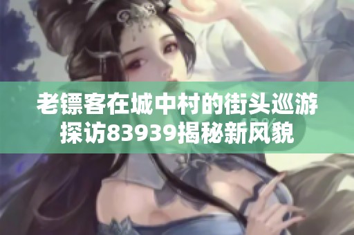 老镖客在城中村的街头巡游探访83939揭秘新风貌