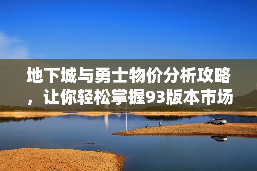 地下城与勇士物价分析攻略，让你轻松掌握93版本市场动向