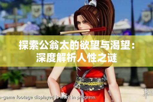 探索公翁太的欲望与渴望：深度解析人性之谜