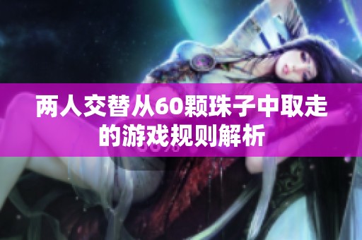 两人交替从60颗珠子中取走的游戏规则解析