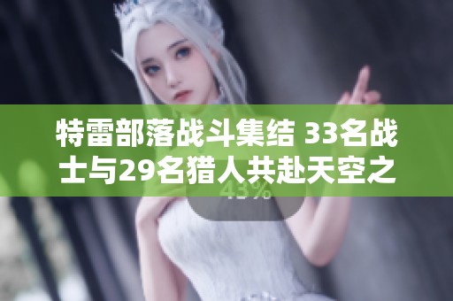 特雷部落战斗集结 33名战士与29名猎人共赴天空之墙之战