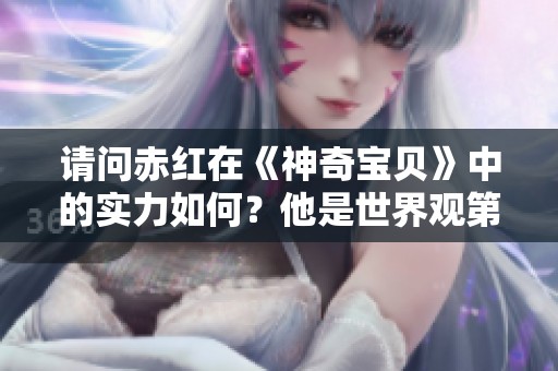 请问赤红在《神奇宝贝》中的实力如何？他是世界观第一人吗？