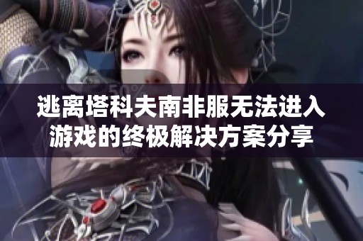 逃离塔科夫南非服无法进入游戏的终极解决方案分享