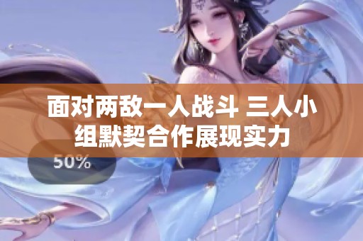 面对两敌一人战斗 三人小组默契合作展现实力