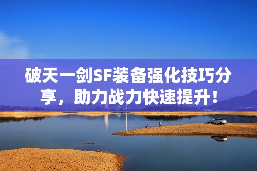 破天一剑SF装备强化技巧分享，助力战力快速提升！