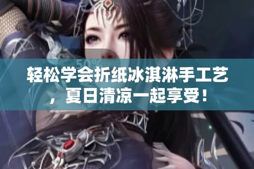 轻松学会折纸冰淇淋手工艺，夏日清凉一起享受！