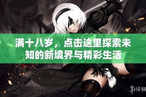 满十八岁，点击这里探索未知的新境界与精彩生活