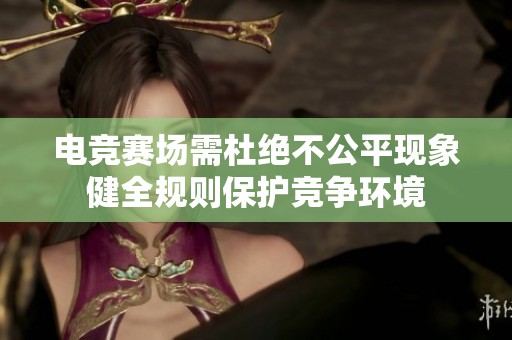 电竞赛场需杜绝不公平现象健全规则保护竞争环境