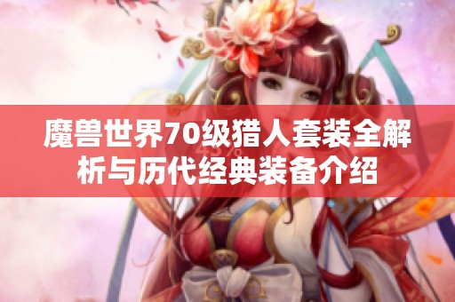 魔兽世界70级猎人套装全解析与历代经典装备介绍