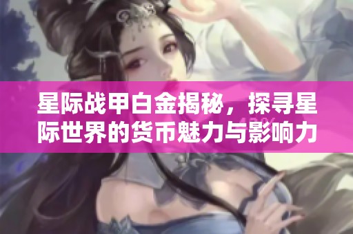 星际战甲白金揭秘，探寻星际世界的货币魅力与影响力
