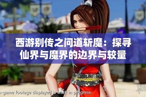 西游别传之问道斩魔：探寻仙界与魔界的边界与较量